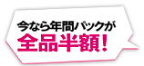今なら年間パックが全品半額！