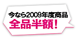 今なら2009年度商品全品半額！